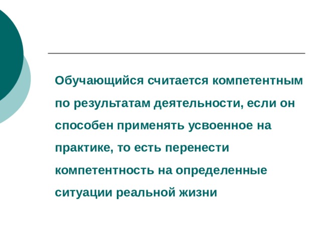 Обучающийся считается компетентным по результатам деятельности, если он способен применять усвоенное на практике, то есть перенести компетентность на определенные ситуации реальной жизни 