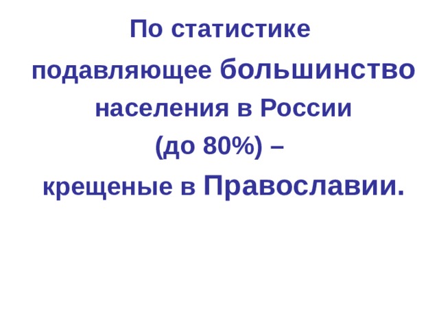 По статистике подавляющее большинство  населения в России (до 80%) – крещеные в Православии.  