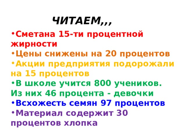 ЧИТАЕМ,,, Сметана 15-ти процентной жирности Цены снижены на 20 процентов Акции предприятия подорожали на 15 процентов В школе учится 800 учеников. Из них 46 процента - девочки Всхожесть семян 97 процентов Материал содержит 30 процентов хлопка  