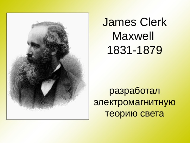 James Clerk Maxwell  1831-1879    разработал электромагнитную теорию света 