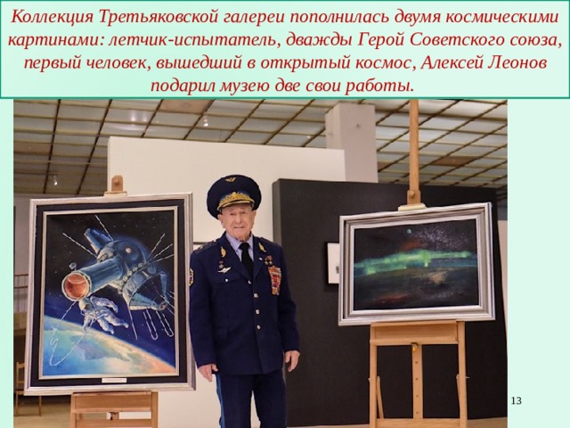 Коллекция Третьяковской галереи пополнилась двумя космическими картинами: летчик-испытатель, дважды Герой Советского союза, первый человек, вышедший в открытый космос, Алексей Леонов подарил музею две свои работы.  
