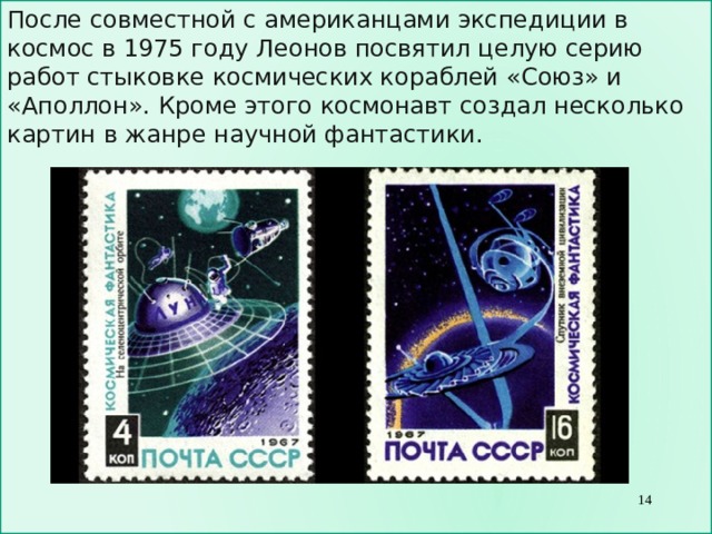 После совместной с американцами экспедиции в космос в 1975 году   Леонов посвятил целую серию работ стыковке космических кораблей « Союз » и « Аполлон » . Кроме этого космонавт создал несколько картин в жанре научной фантастики.  