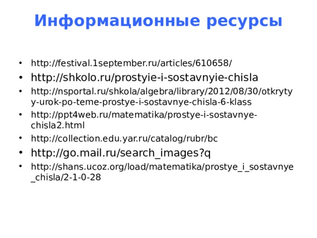 Информационные ресурсы   http://festival.1september.ru/articles/610658/ http://shkolo.ru/prostyie-i-sostavnyie-chisla http://nsportal.ru/shkola/algebra/library/2012/08/30/otkrytyy-urok-po-teme-prostye-i-sostavnye-chisla-6-klass http://ppt4web.ru/matematika/prostye-i-sostavnye-chisla2.html http://collection.edu.yar.ru/catalog/rubr/bc http://go.mail.ru/search_images?q http://shans.ucoz.org/load/matematika/prostye_i_sostavnye_chisla/2-1-0-28  