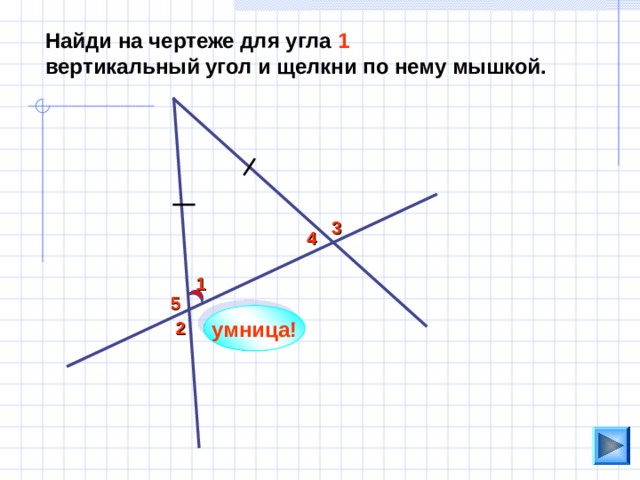 Найди на чертеже для угла 1  вертикальный угол и щелкни по нему мышкой. 3 4 1 5 умница! 2 