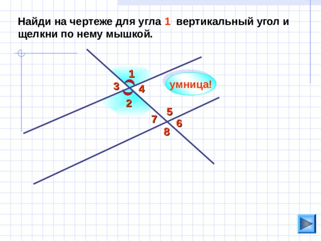 Найди на чертеже для угла 1 вертикальный угол и щелкни по нему мышкой. 1 умница! 3 4 2 5 7 6 8 