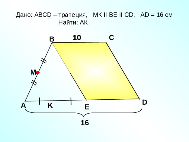 Дано: АВС D – трапеция, МК II В E II С D , А D = 16 c м  Найти: АК C 1 0 1 0 B M Гаврилова Н.Ф. «Поурочные разработки по геометрии: 8 класс» D K A E 16 8 