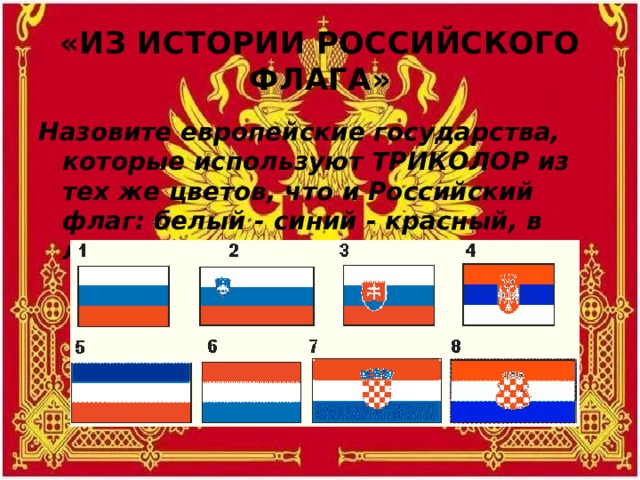 «ИЗ ИСТОРИИ РОССИЙСКОГО ФЛАГА» Назовите европейские государства, которые используют ТРИКОЛОР из тех же цветов, что и Российский флаг: белый - синий - красный, в любой последовательности.