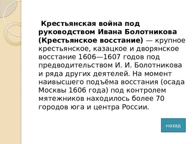 Крестьянская война под руководством Ивана Болотникова (Крестьянское восстание)  — крупное крестьянское, казацкое и дворянское восстание 1606—1607 годов под предводительством И. И. Болотникова и ряда других деятелей. На момент наивысшего подъёма восстания (осада Москвы 1606 года) под контролем мятежников находилось более 70 городов юга и центра России. назад