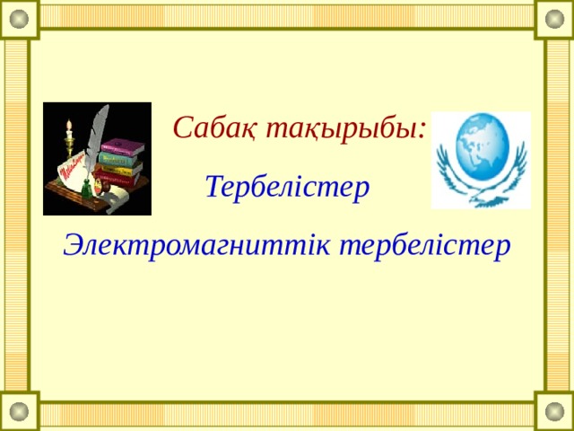    Сабақ тақырыбы: Тербелістер Электромагниттік тербелістер лиеваа  