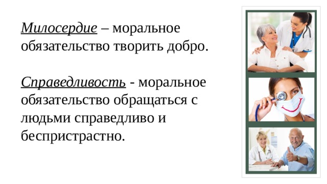 Милосердие  – моральное обязательство творить добро.   Справедливость  - моральное обязательство обращаться с людьми справедливо и беспристрастно.   