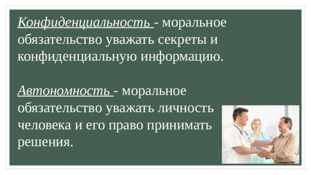 Конфиденциальность  - моральное обязательство уважать секреты и конфиденциальную информацию.   Автономность  - моральное обязательство уважать личность человека и его право принимать решения.      