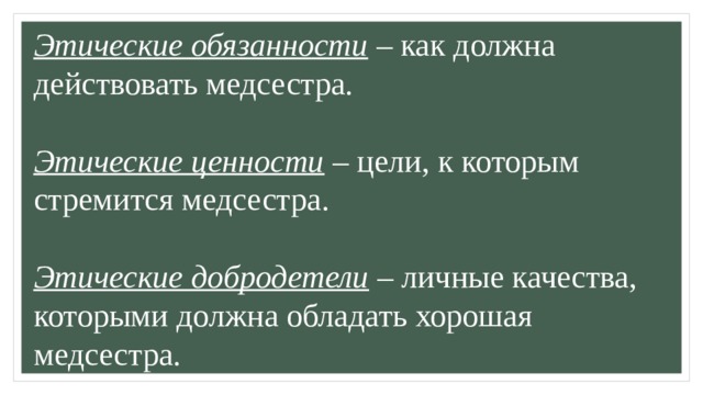 Этические обязанности  – как должна действовать медсестра.   Этические ценности  – цели, к которым стремится медсестра.   Этические добродетели  – личные качества, которыми должна обладать хорошая медсестра. 