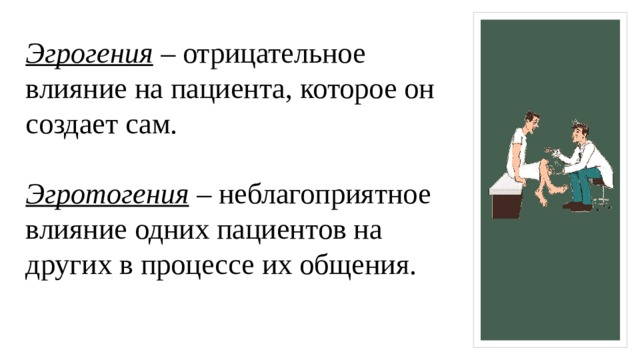 Эгрогения  – отрицательное влияние на пациента, которое он создает сам.   Эгротогения  – неблагоприятное влияние одних пациентов на других в процессе их общения.   