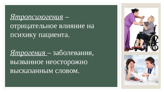 Ятропсихогения  – отрицательное влияние на психику пациента.   Ятрогения  – заболевания, вызванное неосторожно высказанным словом.  