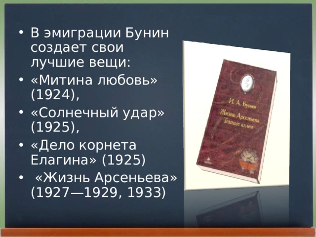 В эмиграции Бунин создает свои лучшие вещи: «Митина любовь»  (1924), «Солнечный удар» (1925), «Дело корнета Елагина» (1925)  «Жизнь Арсеньева»  (1927—1929, 1933)