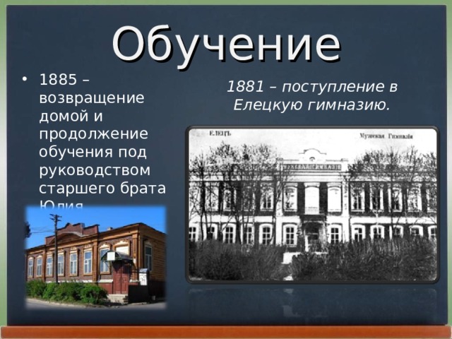 Обучение 1885 – возвращение домой и продолжение обучения под руководством старшего брата Юлия.  1881 – поступление в Елецкую гимназию.