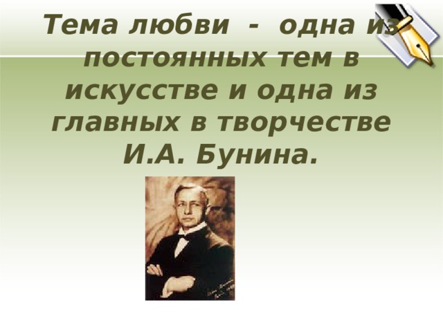 Тема любви - одна из постоянных тем в искусстве и одна из главных в творчестве И.А. Бунина.