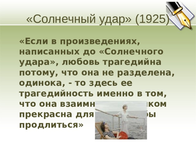 «Солнечный удар» (1925)  «Если в произведениях, написанных до «Солнечного удара», любовь трагедийна потому, что она не разделена, одинока, - то здесь ее трагедийность именно в том, что она взаимна – и слишком прекрасна для того, чтобы продлиться»