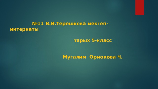  № 11 В.В.Терешкова мектеп-интернаты   тарых 5-класс    Мугалим Ормокова Ч.   