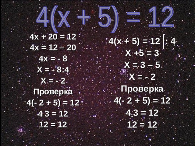 4х + 20 = 12 4х = 12 – 20 4х = - 8 Х = - 8:4 Х = - 2 Проверка 4(- 2 + 5) = 12 4 3 = 12 12 = 12 4(х + 5) = 12 : 4 Х +5 = 3 Х = 3 – 5 Х = - 2 Проверка 4(- 2 + 5) = 12 4 3 = 12 12 = 12