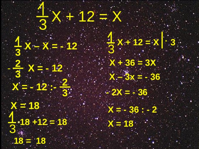 Х + 12 = Х 3 3 Х + 12 = Х Х – Х = - 12 3 3 Х + 36 = 3Х 2 Х = - 12 - 3 Х – 3х = - 36 2 Х =  - 12 :- 3 - 2Х = - 36  Х = 18 Х = - 36 : - 2 18 +12 = 18 Х = 18 3 18 = 18