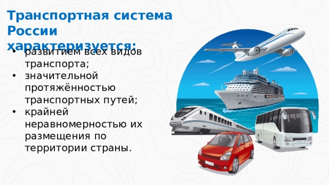 Транспортная система России характеризуется: развитием всех видов транспорта; значительной протяжённостью транспортных путей; крайней неравномерностью их размещения по территории страны. 2 