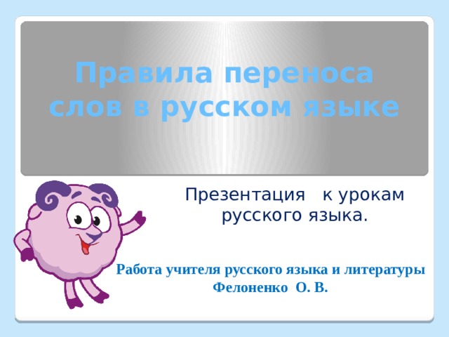 Правила переноса слов в русском языке Презентация к урокам русского языка. Работа учителя русского языка и литературы Фелоненко О. В. 