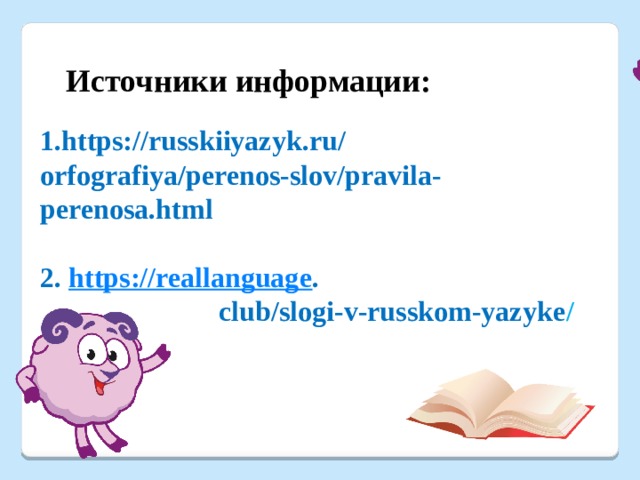 Источники информации: 1.https://russkiiyazyk.ru/ orfografiya/perenos-slov/pravila-perenosa.html  2. https://reallanguage .  club/slogi-v-russkom-yazyke / 