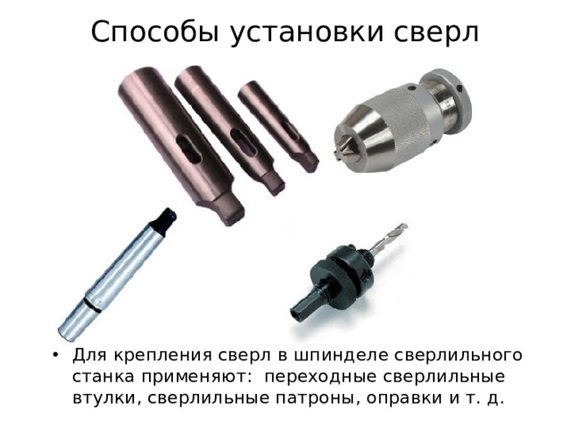 Способы установки сверл Для крепления сверл  в шпинделе сверлильного станка применяют:   переходные сверлильные втулки,  сверлильные патроны,  оправки и т. д.  