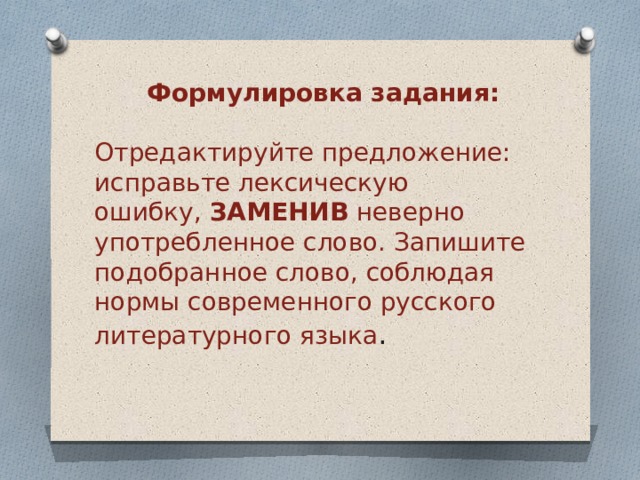  Формулировка задания:   Отредактируйте предложение: исправьте лексическую ошибку,  ЗАМЕНИВ  неверно употребленное слово. Запишите подобранное слово, соблюдая нормы современного русского литературного языка .  