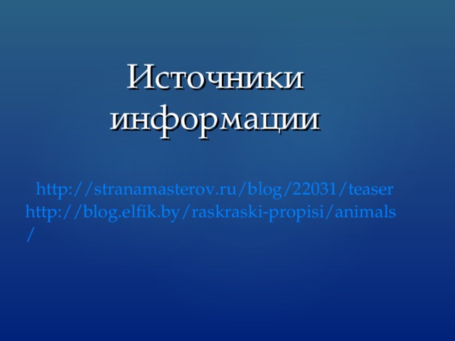 Источники информации http://stranamasterov.ru/blog/22031/teaser  http://blog.elfik.by/raskraski-propisi/animals/   