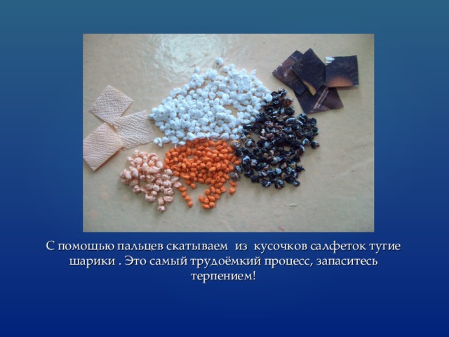 С помощью пальцев скатываем из кусочков салфеток тугие шарики . Это самый трудоёмкий процесс, запаситесь терпением! 