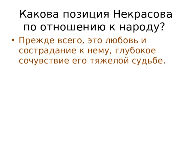 Какова позиция Некрасова по отношению к народу? Прежде всего, это любовь и сострадание к нему, глубокое сочувствие его тяжелой судьбе. 