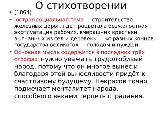 О стихотворении (1864)  острая социальная тема — строительство железных дорог, где процветала безжалостная эксплуатация рабочих, вчерашних крестьян, выгнанных из сел и деревень — «с разных концов государства великого» — голодом и нуждой. Основная мысль содержится в последних трёх строфах:  нужно уважать трудолюбивый народ, потому что он многое вынес и благодаря этой выносливости придёт к счастливому будущему. Некрасов точно подмечает менталитет народа, способного веками терпеть страдания. 