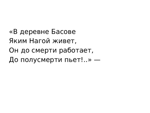 «В деревне Басове Яким Нагой живет, Он до смерти работает, До полусмерти пьет!..» — 