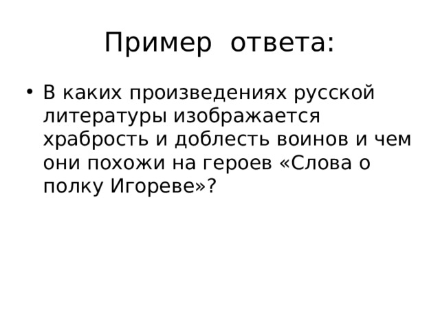 Пример ответа: В каких произведениях русской литературы изображается храбрость и доблесть воинов и чем они похожи на героев «Слова о полку Игореве»? 