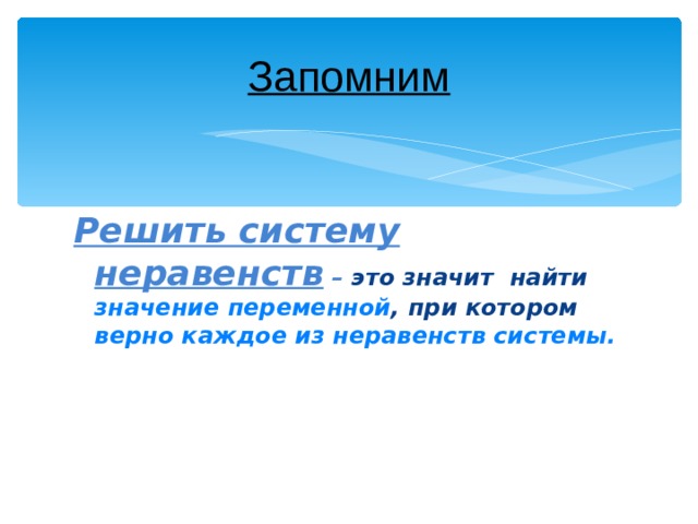 Запомним Решить систему неравенств – это значит найти  значение переменной , при котором верно каждое из неравенств системы.  