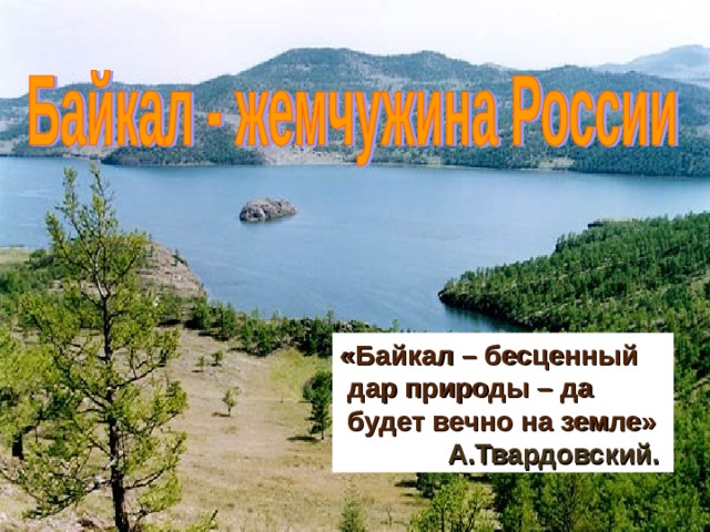 «Байкал – бесценный   дар природы – да   будет вечно на земле»  А.Твардовский. 
