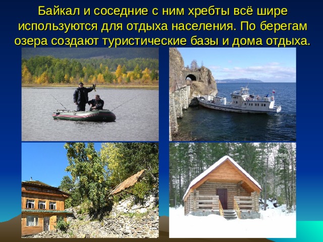 Байкал  и соседние с ним хребты всё шире используются для отдыха населения. По берегам озера создают туристические базы и дома отдыха. 