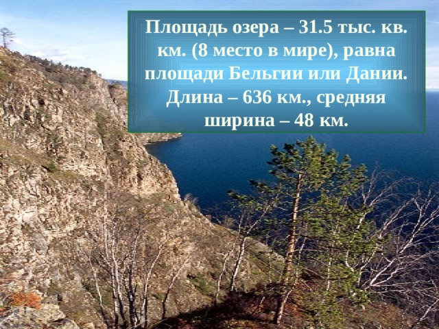 Площадь озера – 31.5 тыс. кв. км. (8 место в мире), равна площади Бельгии или Дании. Длина – 636 км., средняя ширина – 48 км. 