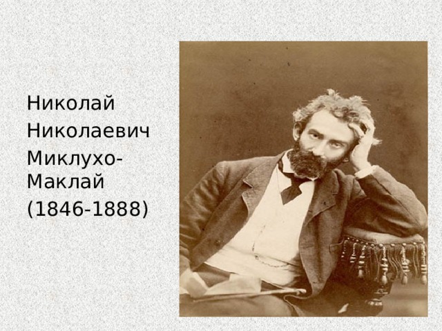    Николай Николаевич Миклухо-Маклай (1846-1888)  
