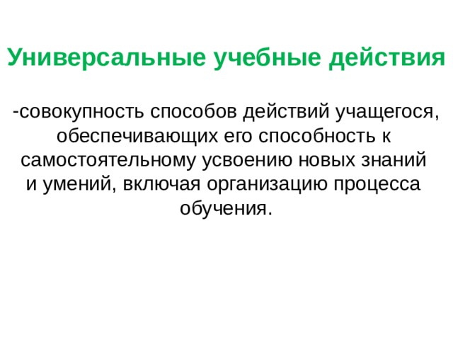 Универсальные учебные действия  совокупность способов действий учащегося, обеспечивающих его способность к самостоятельному усвоению новых знаний и умений, включая организацию процесса обучения. 