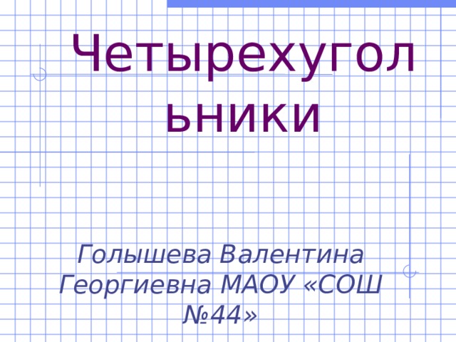 Четырехугольники Голышева Валентина Георгиевна МАОУ «СОШ №44»  