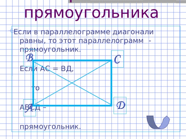Признак прямоугольника Если в параллелограмме диагонали равны, то этот параллелограмм - прямоугольник.  Если АС = ВД,  то  АВСД –  прямоугольник. 