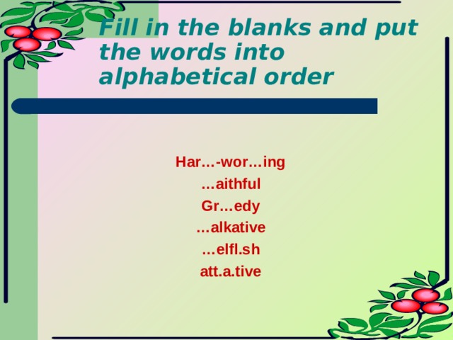 Fill in the blanks and put the words into alphabetical order Har…-wor…ing … aithful Gr…edy … alkative … elfl.sh att.a.tive 