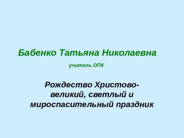  Бабенко Татьяна Николаевна   учитель ОПК Рождество Христово- великий, светлый и мироспасительный праздник 
