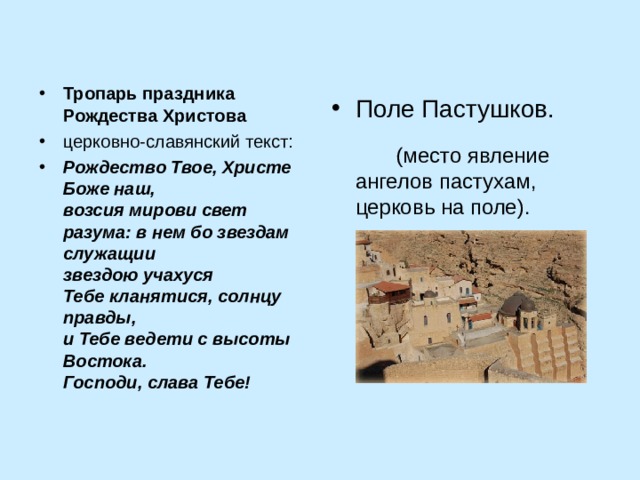 Тропарь праздника Рождества Христова церковно-славянский текст: Рождество Твое, Христе Боже наш,  возсия мирови свет разума: в нем бо звездам служащии  звездою учахуся  Тебе кланятися, солнцу правды,  и Тебе ведети с высоты Востока.  Господи, слава Тебе!  Поле Пастушков.  (место явление ангелов пастухам, церковь на поле). 