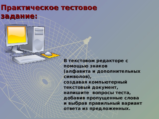 Практическое тестовое  задание: В текстовом редакторе с помощью знаков  (алфавита и дополнительных символов),  создавая компьютерный текстовый документ,  напишите вопросы теста, добавив пропущенные слова  и выбрав правильный вариант ответа из предложенных.  