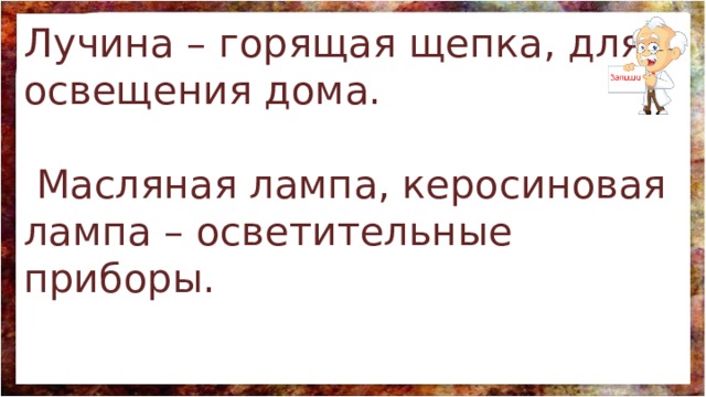 Лучина – горящая щепка, для освещения дома.  Масляная лампа, керосиновая лампа – осветительные приборы. 