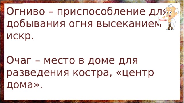 Огниво – приспособление для добывания огня высеканием искр. Очаг – место в доме для разведения костра, «центр дома». 